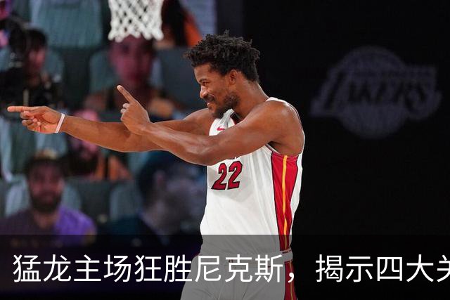 猛龙主场狂胜尼克斯，揭示四大关键点